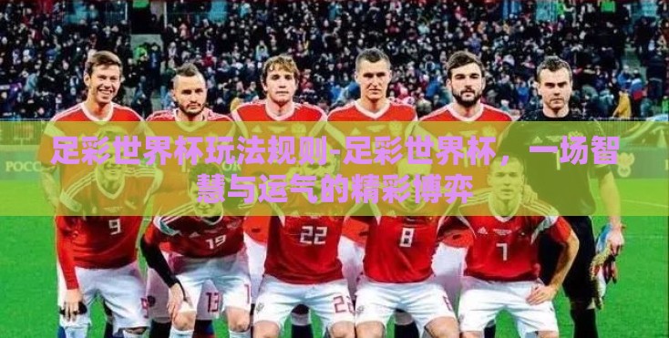 足彩世界杯玩法规则-足彩世界杯，一场智慧与运气的精彩博弈