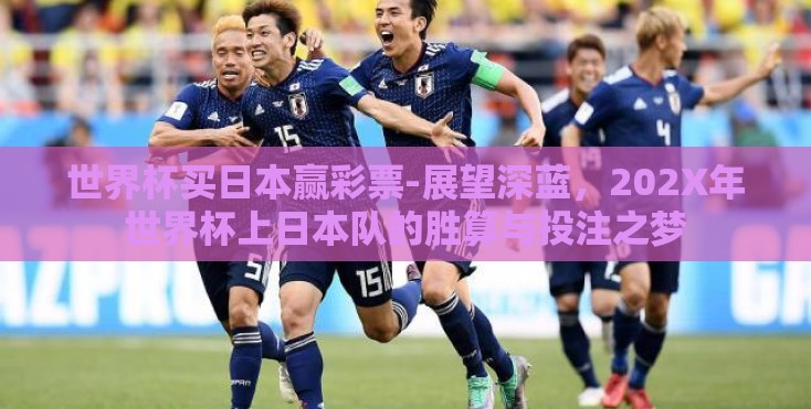 世界杯买日本赢彩票-展望深蓝,202X年世界杯上日本队的胜算与投注之梦 世界杯买日本赢彩票-展望深蓝,202X年世界杯上日本队的胜算与投注之梦