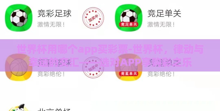 世界杯用哪个app买彩票-世界杯,律动与幸运的交汇——选对APP享购彩之乐 世界杯用哪个app买彩票-世界杯,律动与幸运的交汇——选对APP享购彩之乐