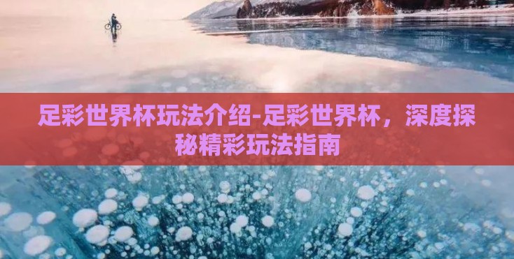 足彩世界杯玩法介绍-足彩世界杯,深度探秘精彩玩法指南 足彩世界杯玩法介绍-足彩世界杯,深度探秘精彩玩法指南