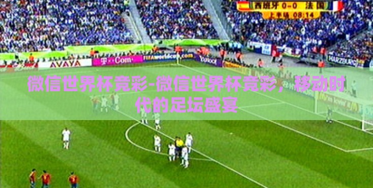 微信世界杯竞彩-微信世界杯竞彩,移动时代的足坛盛宴 微信世界杯竞彩-微信世界杯竞彩,移动时代的足坛盛宴