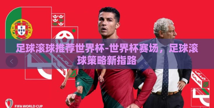 足球滚球推荐世界杯-世界杯赛场,足球滚球策略新指路 足球滚球推荐世界杯-世界杯赛场,足球滚球策略新指路