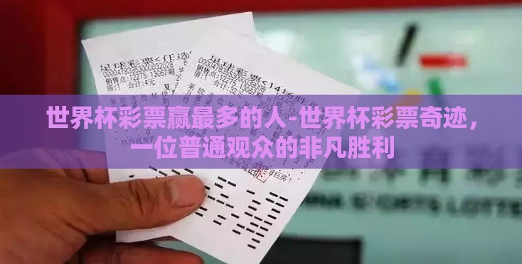 世界杯彩票赢最多的人-世界杯彩票奇迹,一位普通观众的非凡胜利 世界杯彩票赢最多的人-世界杯彩票奇迹,一位普通观众的非凡胜利