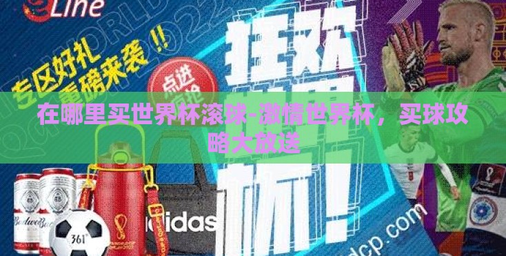 在哪里买世界杯滚球-激情世界杯,买球攻略大放送 在哪里买世界杯滚球-激情世界杯,买球攻略大放送