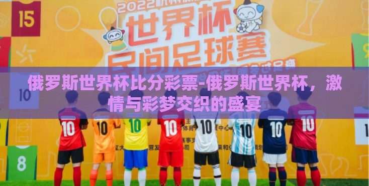 俄罗斯世界杯比分彩票-俄罗斯世界杯，激情与彩梦交织的盛宴