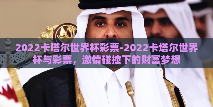 2022卡塔尔世界杯彩票-2022卡塔尔世界杯与彩票,激情碰撞下的财富梦想 2022卡塔尔世界杯彩票-2022卡塔尔世界杯与彩票,激情碰撞下的财富梦想