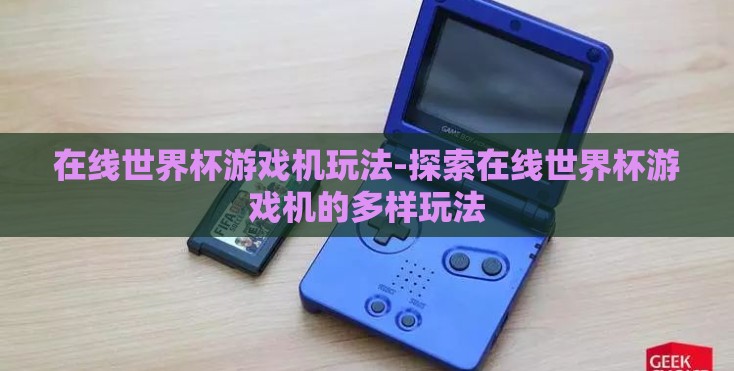 在线世界杯游戏机玩法-探索在线世界杯游戏机的多样玩法 在线世界杯游戏机玩法-探索在线世界杯游戏机的多样玩法