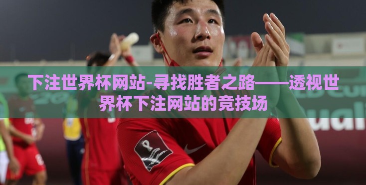 下注世界杯网站-寻找胜者之路——透视世界杯下注网站的竞技场