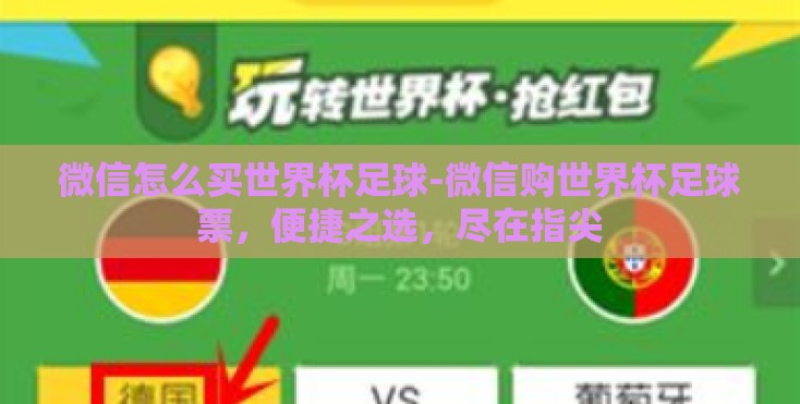 微信怎么买世界杯足球-微信购世界杯足球票,便捷之选,尽在指尖 微信怎么买世界杯足球-微信购世界杯足球票,便捷之选,尽在指尖