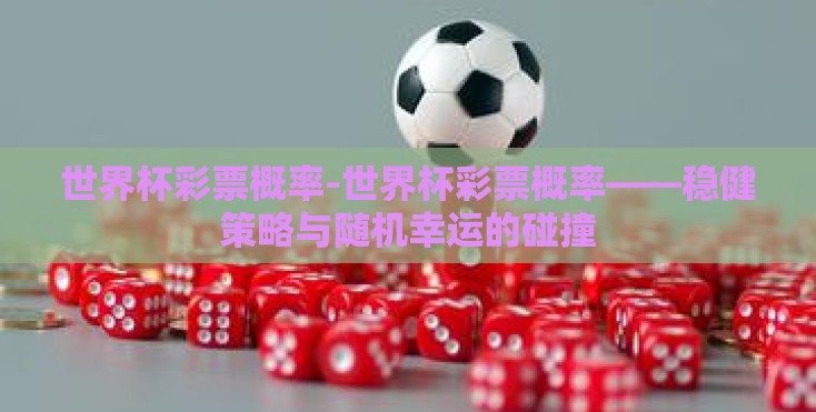 世界杯彩票概率-世界杯彩票概率——稳健策略与随机幸运的碰撞