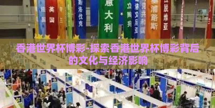 香港世界杯博彩-探索香港世界杯博彩背后的文化与经济影响 香港世界杯博彩-探索香港世界杯博彩背后的文化与经济影响