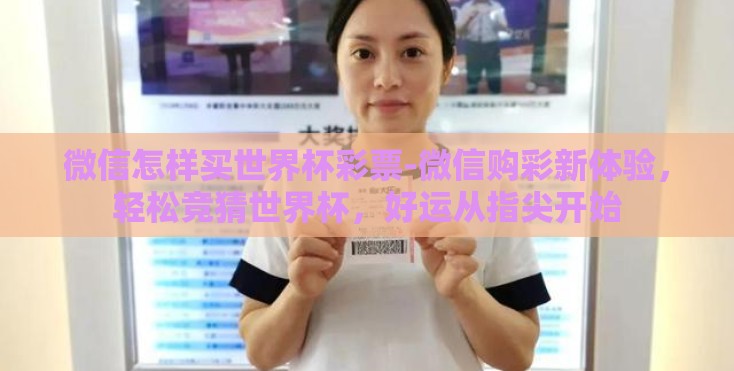 微信怎样买世界杯彩票-微信购彩新体验，轻松竞猜世界杯，好运从指尖开始