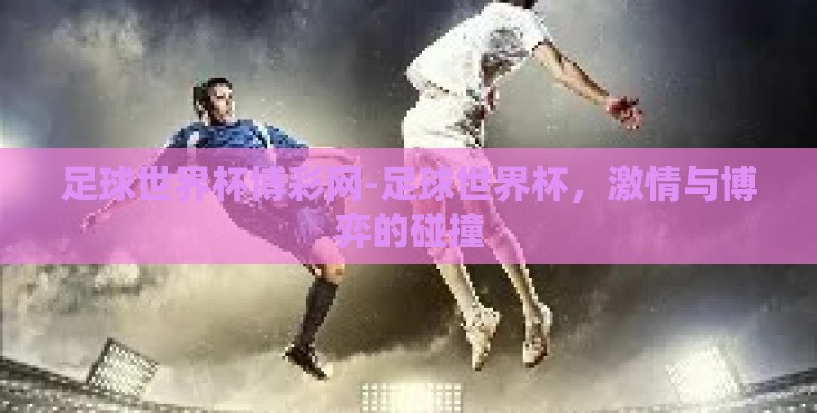 足球世界杯博彩网-足球世界杯,激情与博弈的碰撞 足球世界杯博彩网-足球世界杯,激情与博弈的碰撞