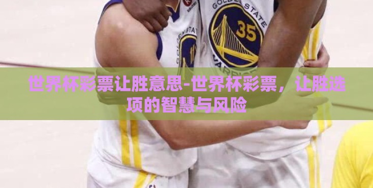 世界杯彩票让胜意思-世界杯彩票，让胜选项的智慧与风险