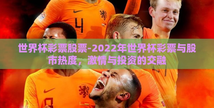 世界杯彩票股票-2022年世界杯彩票与股市热度，激情与投资的交融