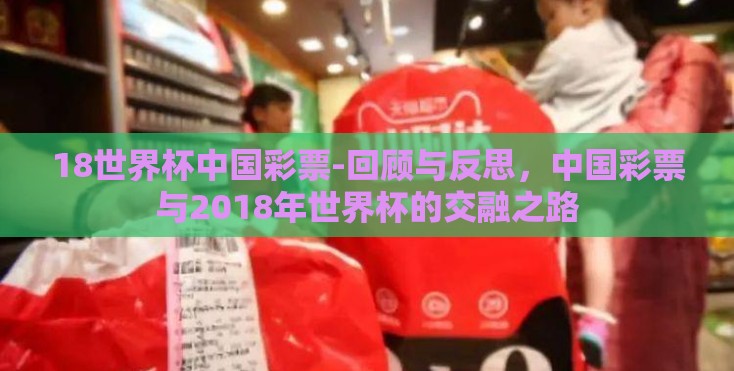 18世界杯中国彩票-回顾与反思,中国彩票与2018年世界杯的交融之路 18世界杯中国彩票-回顾与反思,中国彩票与2018年世界杯的交融之路