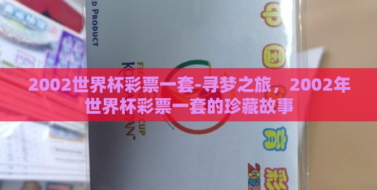 2002世界杯彩票一套-寻梦之旅,2002年世界杯彩票一套的珍藏故事 2002世界杯彩票一套-寻梦之旅,2002年世界杯彩票一套的珍藏故事
