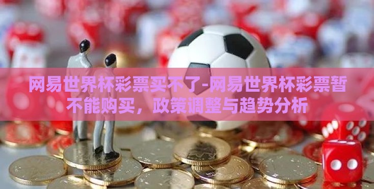 网易世界杯彩票买不了-网易世界杯彩票暂不能购买,政策调整与趋势分析 网易世界杯彩票买不了-网易世界杯彩票暂不能购买,政策调整与趋势分析