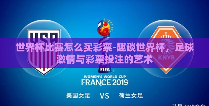 世界杯比赛怎么买彩票-趣谈世界杯,足球激情与彩票投注的艺术 世界杯比赛怎么买彩票-趣谈世界杯,足球激情与彩票投注的艺术