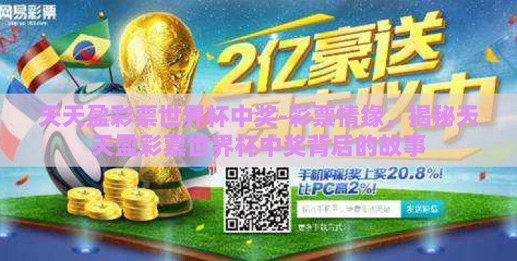天天盈彩票世界杯中奖-彩票情缘,揭秘天天盈彩票世界杯中奖背后的故事 天天盈彩票世界杯中奖-彩票情缘,揭秘天天盈彩票世界杯中奖背后的故事
