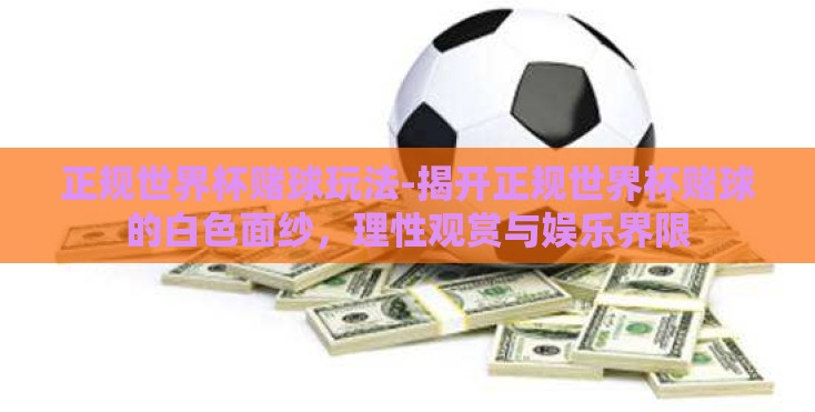 正规世界杯赌球玩法-揭开正规世界杯赌球的白色面纱，理性观赏与娱乐界限