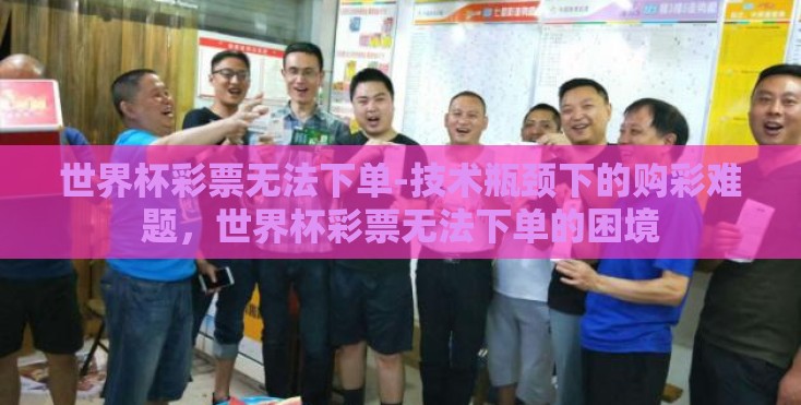 世界杯彩票无法下单-技术瓶颈下的购彩难题，世界杯彩票无法下单的困境