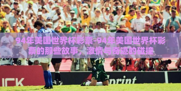 94年美国世界杯彩票-94年美国世界杯彩票的那些故事,激情与奇迹的碰撞 94年美国世界杯彩票-94年美国世界杯彩票的那些故事,激情与奇迹的碰撞