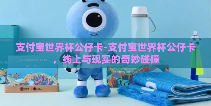 支付宝世界杯公仔卡-支付宝世界杯公仔卡，线上与现实的奇妙碰撞