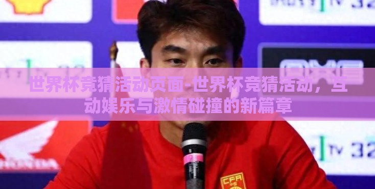 世界杯竞猜活动页面-世界杯竞猜活动，互动娱乐与激情碰撞的新篇章