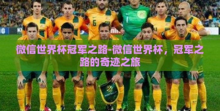 微信世界杯冠军之路-微信世界杯,冠军之路的奇迹之旅 微信世界杯冠军之路-微信世界杯,冠军之路的奇迹之旅