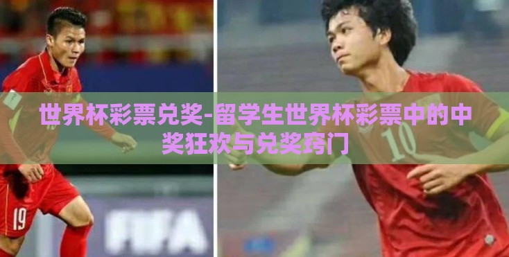 世界杯彩票兑奖-留学生世界杯彩票中的中奖狂欢与兑奖窍门 世界杯彩票兑奖-留学生世界杯彩票中的中奖狂欢与兑奖窍门