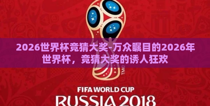 2026世界杯竞猜大奖-万众瞩目的2026年世界杯,竞猜大奖的诱人狂欢 2026世界杯竞猜大奖-万众瞩目的2026年世界杯,竞猜大奖的诱人狂欢