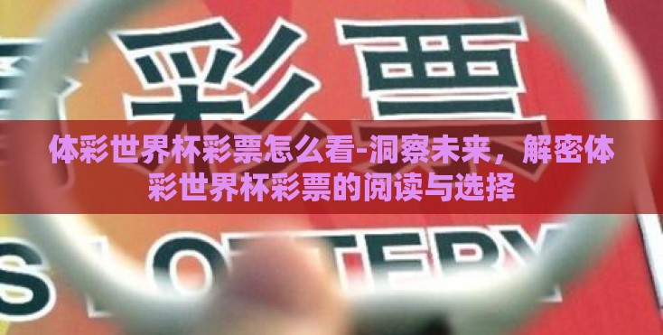 体彩世界杯彩票怎么看-洞察未来,解密体彩世界杯彩票的阅读与选择 体彩世界杯彩票怎么看-洞察未来,解密体彩世界杯彩票的阅读与选择
