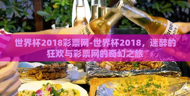 世界杯2018彩票网-世界杯2018，迷醉的狂欢与彩票网的奇幻之旅