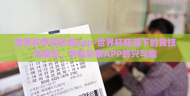 世界杯手机彩票app-世界杯狂潮下的竞技与娱乐，手机彩票APP的兴与趣
