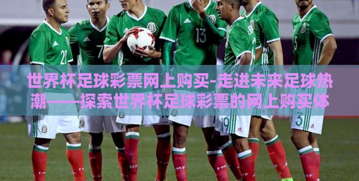 世界杯足球彩票网上购买-走进未来足球热潮——探索世界杯足球彩票的网上购买体验