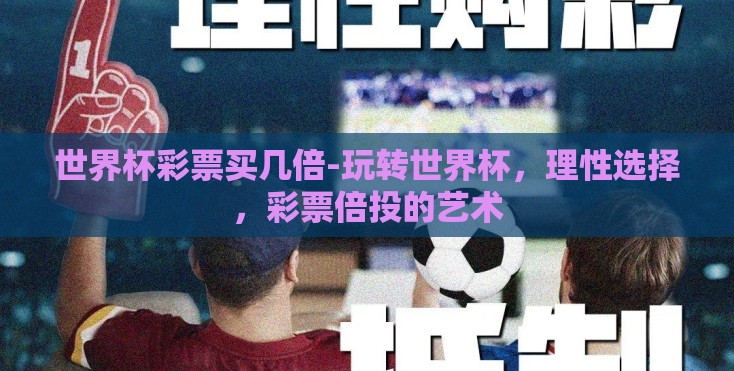世界杯彩票买几倍-玩转世界杯，理性选择，彩票倍投的艺术