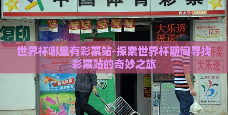 世界杯哪里有彩票站-探索世界杯期间寻找彩票站的奇妙之旅 世界杯哪里有彩票站-探索世界杯期间寻找彩票站的奇妙之旅
