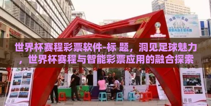 世界杯赛程彩票软件-标 题，洞见足球魅力，世界杯赛程与智能彩票应用的融合探索