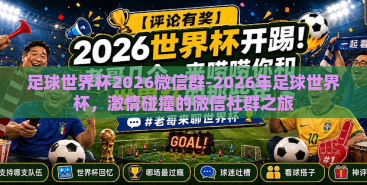 足球世界杯2026微信群-2026年足球世界杯,激情碰撞的微信社群之旅 足球世界杯2026微信群-2026年足球世界杯,激情碰撞的微信社群之旅