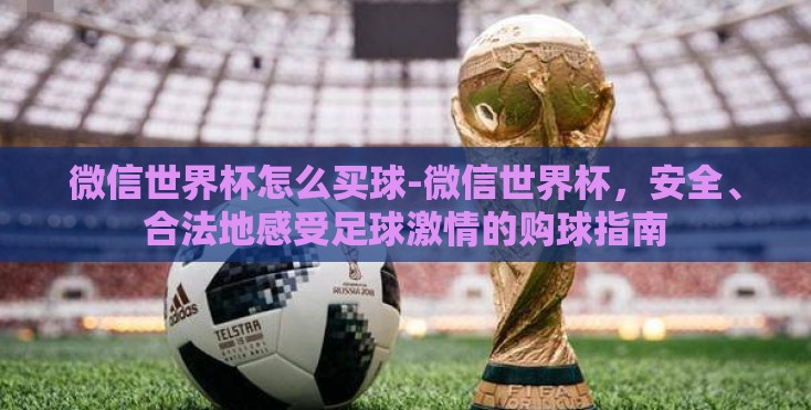微信世界杯怎么买球-微信世界杯，安全、合法地感受足球激情的购球指南