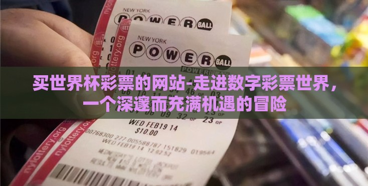 买世界杯彩票的网站-走进数字彩票世界,一个深邃而充满机遇的冒险 买世界杯彩票的网站-走进数字彩票世界,一个深邃而充满机遇的冒险