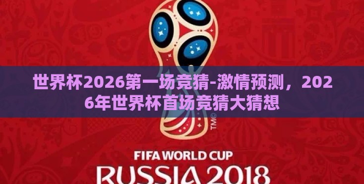 世界杯2026第一场竞猜-激情预测,2026年世界杯首场竞猜大猜想 世界杯2026第一场竞猜-激情预测,2026年世界杯首场竞猜大猜想