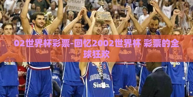 02世界杯彩票-回忆2002世界杯 彩票的全球狂欢