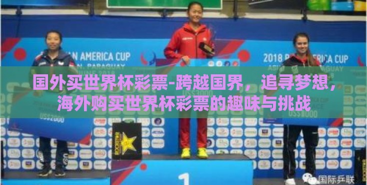 国外买世界杯彩票-跨越国界,追寻梦想,海外购买世界杯彩票的趣味与挑战 国外买世界杯彩票-跨越国界,追寻梦想,海外购买世界杯彩票的趣味与挑战
