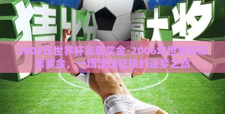 2006年世界杯彩票奖金-2006年世界杯彩票奖金,一场足球狂热的逐梦之旅 2006年世界杯彩票奖金-2006年世界杯彩票奖金,一场足球狂热的逐梦之旅