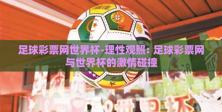 足球彩票网世界杯-理性观照: 足球彩票网与世界杯的激情碰撞
