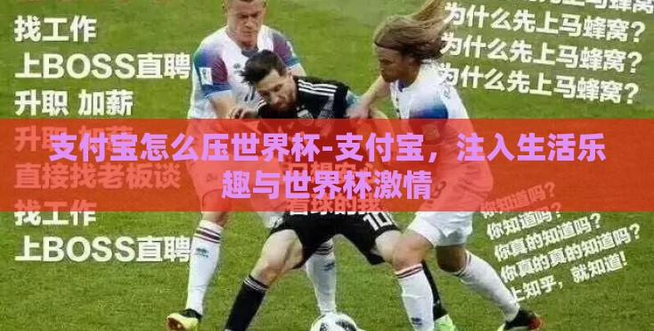 支付宝怎么压世界杯-支付宝，注入生活乐趣与世界杯激情