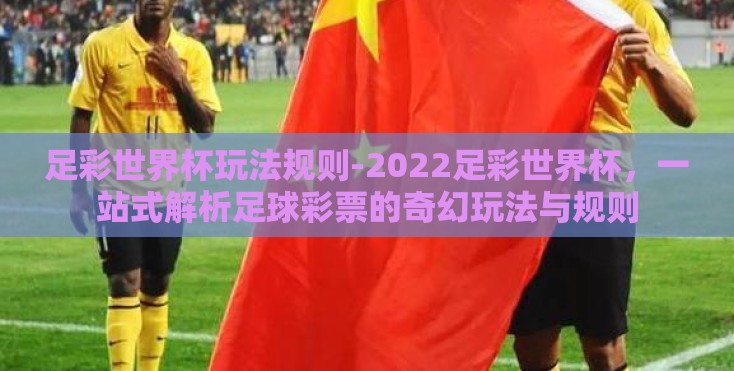 足彩世界杯玩法规则-2022足彩世界杯，一站式解析足球彩票的奇幻玩法与规则