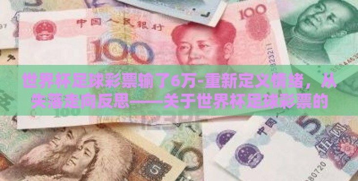世界杯足球彩票输了6万-重新定义情绪,从失落走向反思——关于世界杯足球彩票的6万教训 世界杯足球彩票输了6万-重新定义情绪,从失落走向反思——关于世界杯足球彩票的6万教训